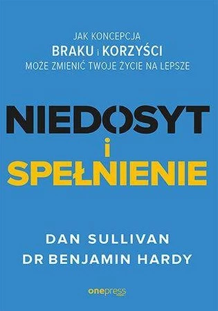 Niedosyt i spełnienie. Jak koncepcja braku i korzyści może zmienić twoje życie na lepsze - Dan Sullivan,Benjamin Hardy