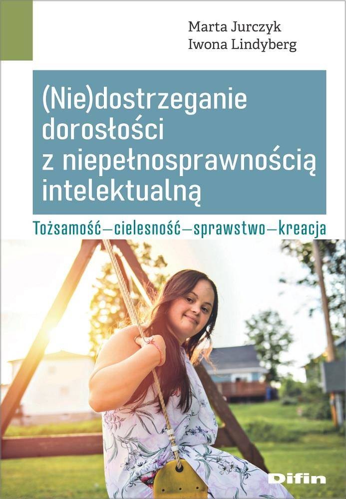 (Nie)dostrzeganie dorosłości z niepełnosprawnością intelektualną. Tożsamość, cielesność, sprawstwo, kreacja - Marta Jurczyk,Iwona Lindyberg - Nabea.pl