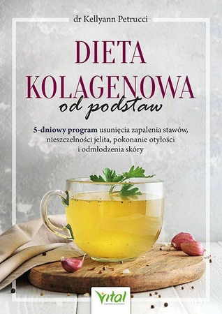 Dieta kolagenowa od podstaw. 5-dniowy program usunięcia zapalenia stawów, nieszczelności jelita,  pokonanie otyłości i odmłodzenia skóry - Kellyann Petrucci