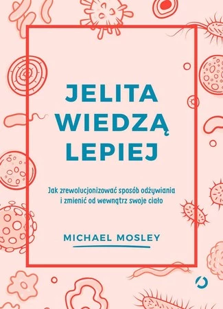 Jelita wiedzą lepiej. Jak zrewolucjonizować sposób odżywiania i zmienić od wewnątrz swoje ciało wyd. 2022 - Michael Mosley