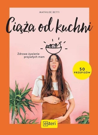 Ciąża od kuchni. Zdrowe żywienie przyszłych mam - Mathilde Betti