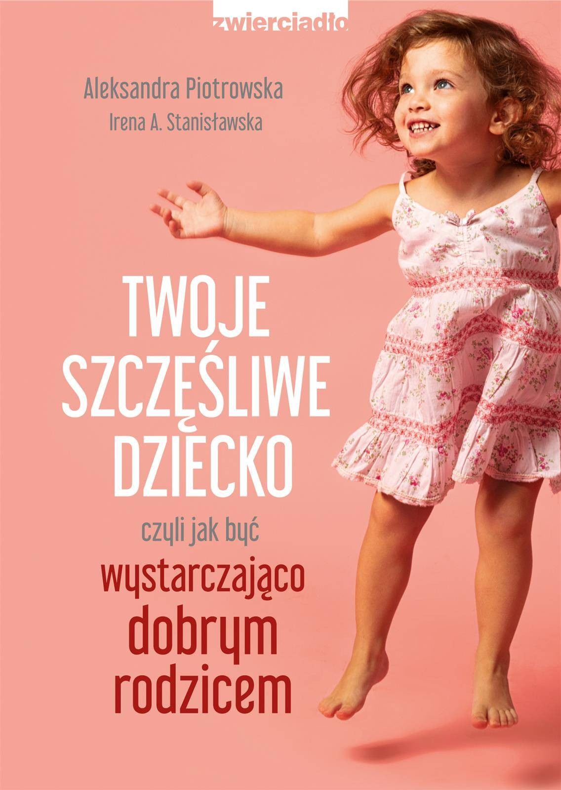 Twoje Szczęśliwe Dziecko Czyli Jak Być Wystarczająco Dobrym Rodzicem Aleksandra Piotrowska 7112