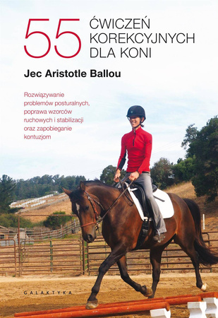 55 ćwiczeń korekcyjnych dla koni. Rozwiązywanie problemów posturalnych, poprawa wzorców ruchowych i stabilizacji oraz zapobieganie kontuzjom. - Jec Aristotle Ballou