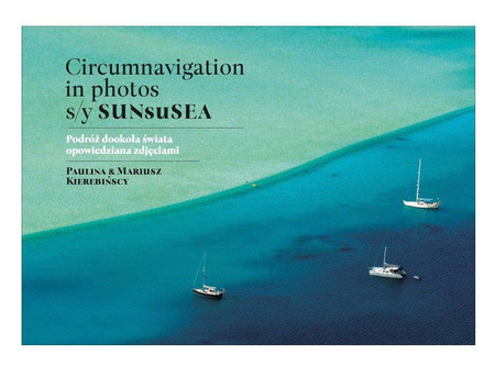Circumnavigation in photos. S/Y SUNseSEA. Podróż dookoła świata opowiedziana zdjęciami - Paulina Kierebińska,Mariusz Kierebiński